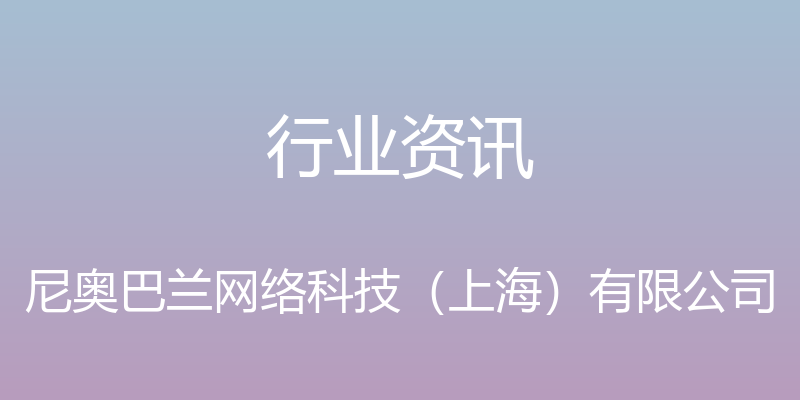 行业资讯 - 尼奥巴兰网络科技（上海）有限公司