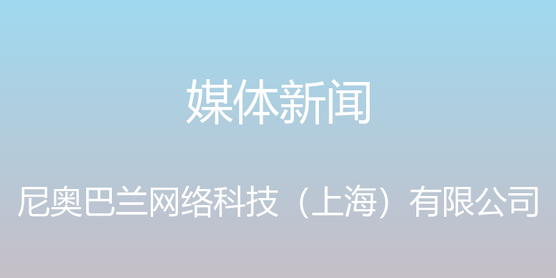 媒体新闻 - 尼奥巴兰网络科技（上海）有限公司