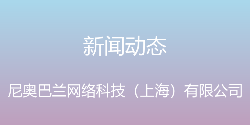 新闻动态 - 尼奥巴兰网络科技（上海）有限公司