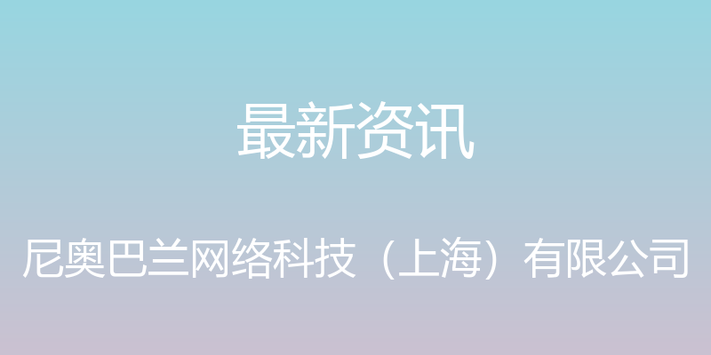 最新资讯 - 尼奥巴兰网络科技（上海）有限公司